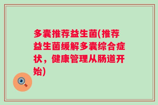 多囊推荐益生菌(推荐益生菌缓解多囊综合症状,健康管理从肠道开始) 多囊推荐益生菌(推荐益生菌缓解多囊综合症状,健康管理从肠道开始)