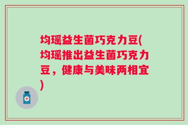 均瑶益生菌巧克力豆(均瑶推出益生菌巧克力豆，健康与美味两相宜)