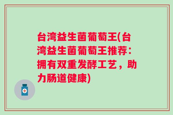 台湾益生菌葡萄王(台湾益生菌葡萄王推荐：拥有双重发酵工艺，助力肠道健康)