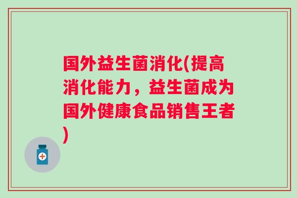 国外益生菌消化(提高消化能力，益生菌成为国外健康食品销售王者)