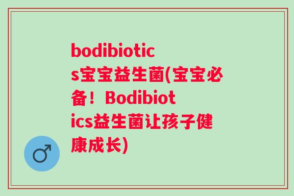 bodibiotics宝宝益生菌(宝宝必备！Bodibiotics益生菌让孩子健康成长)