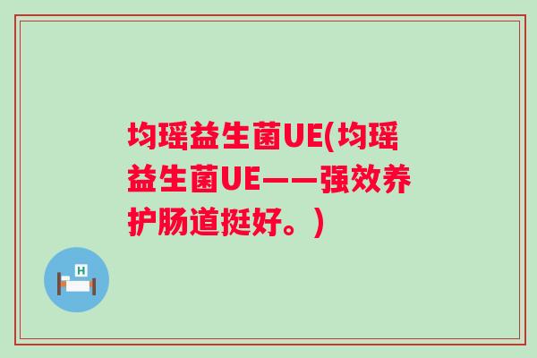 均瑶益生菌UE(均瑶益生菌UE——强效养护肠道挺好。)