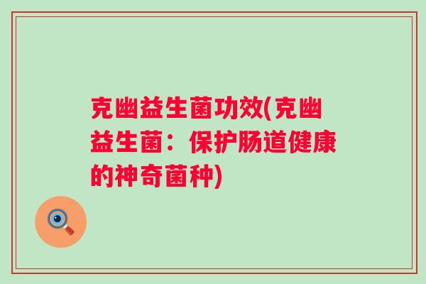 克幽益生菌功效(克幽益生菌:保护肠道健康的神奇菌种) 克幽益生菌功效(克幽益生菌:保护肠道健康的神奇菌种)