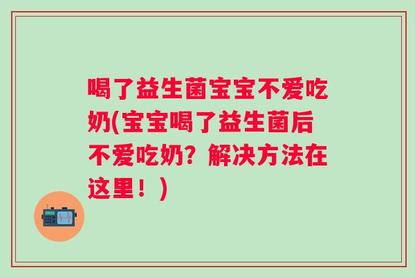 喝了益生菌宝宝不爱吃奶(宝宝喝了益生菌后不爱吃奶？解决方法在这里！)