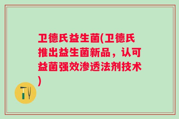 卫德氏益生菌(卫德氏推出益生菌新品,认可益菌强效渗透法剂技术) 卫德氏益生菌(卫德氏推出益生菌新品,认可益菌强效渗透法剂技术)