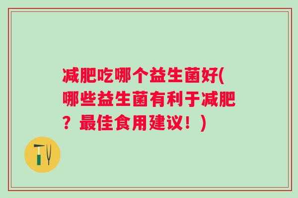 吃哪个益生菌好(哪些益生菌有利于？佳食用建议！)