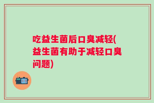吃益生菌后减轻(益生菌有助于减轻问题)