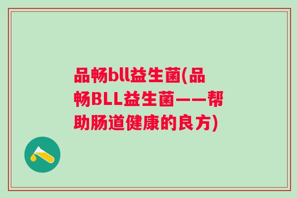 品畅bll益生菌(品畅BLL益生菌——帮助肠道健康的良方) 品畅bll益生菌(品畅BLL益生菌——帮助肠道健康的良方)