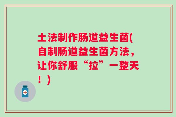 土法制作肠道益生菌(自制肠道益生菌方法,让你舒服“拉”一整天!) 土法制作肠道益生菌(自制肠道益生菌方法,让你舒服“拉”一整天!)