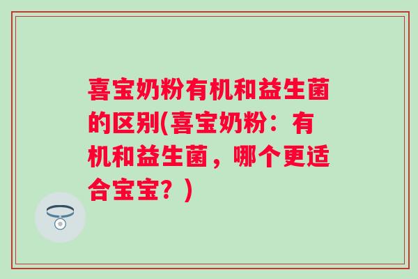 喜宝奶粉有机和益生菌的区别(喜宝奶粉：有机和益生菌，哪个更适合宝宝？)