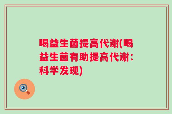 喝益生菌提高代谢(喝益生菌有助提高代谢：科学发现)