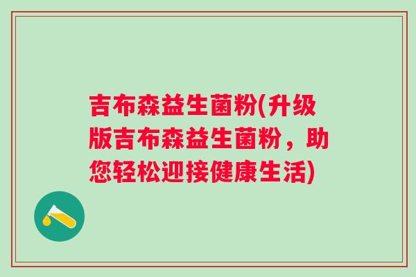 吉布森益生菌粉(升级版吉布森益生菌粉，助您轻松迎接健康生活)