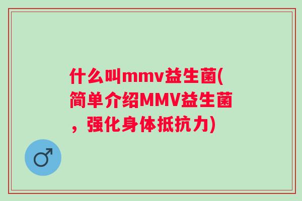 什么叫mmv益生菌(简单介绍MMV益生菌，强化身体抵抗力)