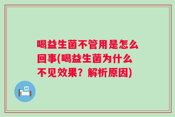 喝益生菌不管用是怎么回事(喝益生菌为什么不见效果？解析原因)