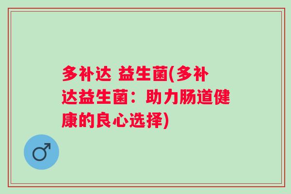 多补达 益生菌(多补达益生菌：助力肠道健康的良心选择)