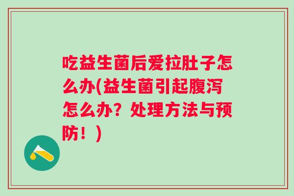 吃益生菌后爱拉肚子怎么办(益生菌引起怎么办？处理方法与！)