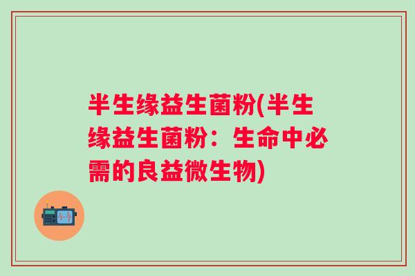 半生缘益生菌粉(半生缘益生菌粉:生命中必需的良益微生物) 半生缘益生菌粉(半生缘益生菌粉:生命中必需的良益微生物)