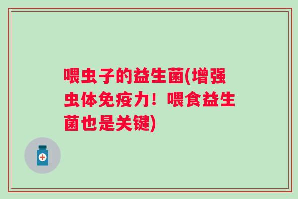 喂虫子的益生菌(增强虫体力!喂食益生菌也是关键) 喂虫子的益生菌(增强虫体力!喂食益生菌也是关键)