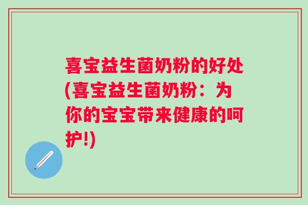 喜宝益生菌奶粉的好处(喜宝益生菌奶粉:为你的宝宝带来健康的呵护!) 喜宝益生菌奶粉的好处(喜宝益生菌奶粉:为你的宝宝带来健康的呵护!)