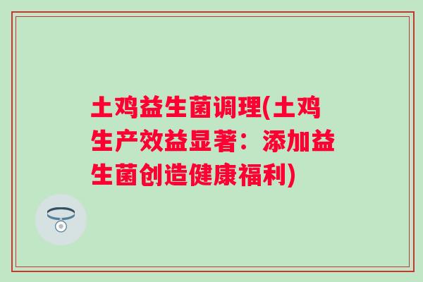 土鸡益生菌调理(土鸡生产效益显著：添加益生菌创造健康福利)