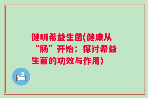 健明希益生菌(健康从“肠”开始：探讨希益生菌的功效与作用)