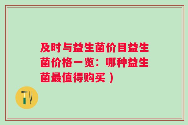 及时与益生菌价目益生菌价格一览:哪种益生菌值得购买 ) 及时与益生菌价目益生菌价格一览:哪种益生菌值得购买 )