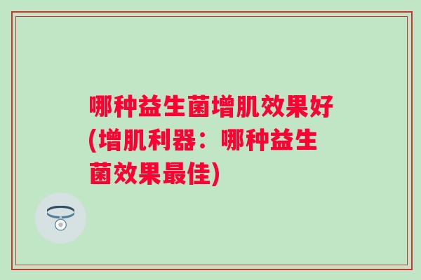 哪种益生菌增肌效果好(增肌利器：哪种益生菌效果佳)