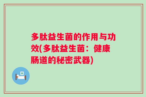 多肽益生菌的作用与功效(多肽益生菌：健康肠道的秘密武器)