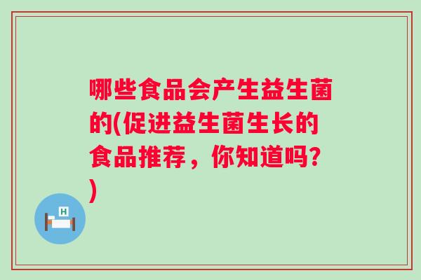 哪些食品会产生益生菌的(促进益生菌生长的食品推荐,你知道吗?) 哪些食品会产生益生菌的(促进益生菌生长的食品推荐,你知道吗?)