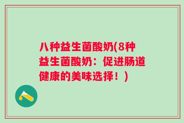 八种益生菌酸奶(8种益生菌酸奶：促进肠道健康的美味选择！)