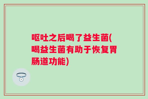 之后喝了益生菌(喝益生菌有助于恢复道功能)