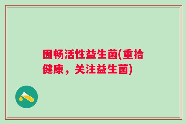 囿畅活性益生菌(重拾健康，关注益生菌)