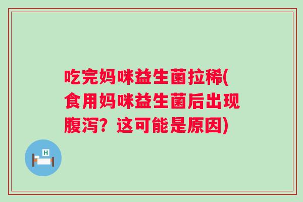 吃完妈咪益生菌拉稀(食用妈咪益生菌后出现?这可能是原因) 吃完妈咪益生菌拉稀(食用妈咪益生菌后出现?这可能是原因)