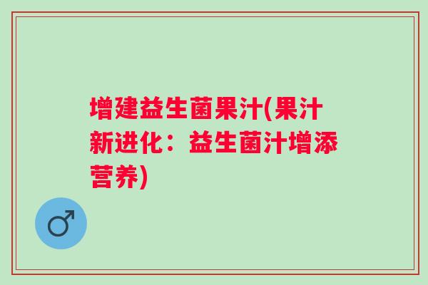 增建益生菌果汁(果汁新进化:益生菌汁增添营养) 增建益生菌果汁(果汁新进化:益生菌汁增添营养)