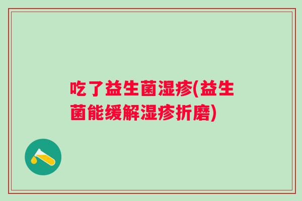 吃了益生菌(益生菌能缓解折磨) 吃了益生菌(益生菌能缓解折磨)