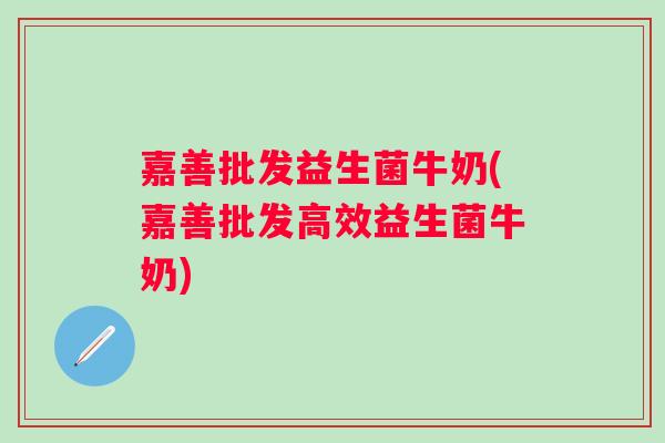 嘉善批发益生菌牛奶(嘉善批发高效益生菌牛奶) 嘉善批发益生菌牛奶(嘉善批发高效益生菌牛奶)