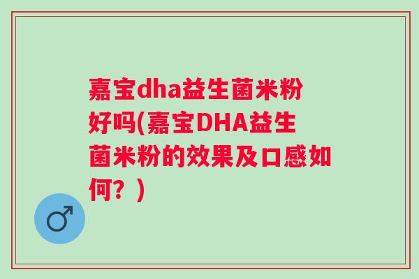 嘉宝dha益生菌米粉好吗(嘉宝DHA益生菌米粉的效果及口感如何?) 嘉宝dha益生菌米粉好吗(嘉宝DHA益生菌米粉的效果及口感如何?)
