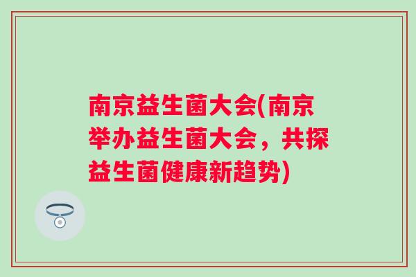 南京益生菌大会(南京举办益生菌大会,共探益生菌健康新趋势) 南京益生菌大会(南京举办益生菌大会,共探益生菌健康新趋势)