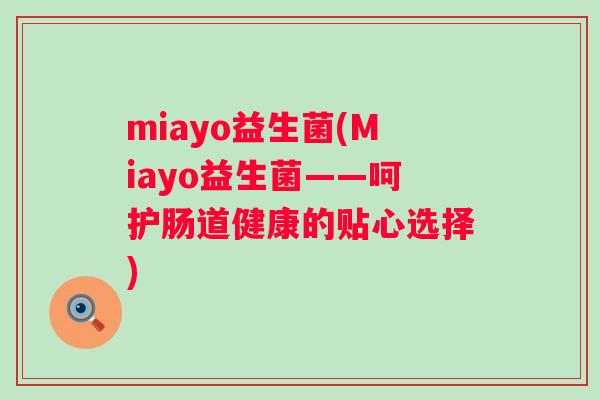 miayo益生菌(Miayo益生菌——呵护肠道健康的贴心选择) miayo益生菌(Miayo益生菌——呵护肠道健康的贴心选择)