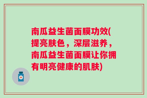 南瓜益生菌面膜功效(提亮肤色，深层滋养，南瓜益生菌面膜让你拥有明亮健康的肌肤)