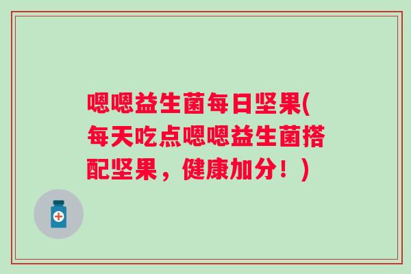 嗯嗯益生菌每日坚果(每天吃点嗯嗯益生菌搭配坚果，健康加分！)