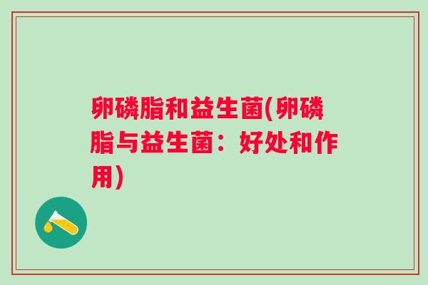 卵磷脂和益生菌(卵磷脂与益生菌:好处和作用) 卵磷脂和益生菌(卵磷脂与益生菌:好处和作用)