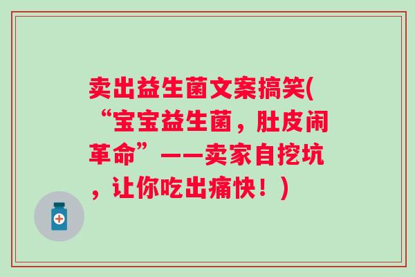 卖出益生菌文案搞笑(“宝宝益生菌，肚皮闹革命”——卖家自挖坑，让你吃出痛快！)