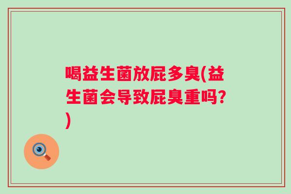 喝益生菌放屁多臭(益生菌会导致屁臭重吗?) 喝益生菌放屁多臭(益生菌会导致屁臭重吗?)