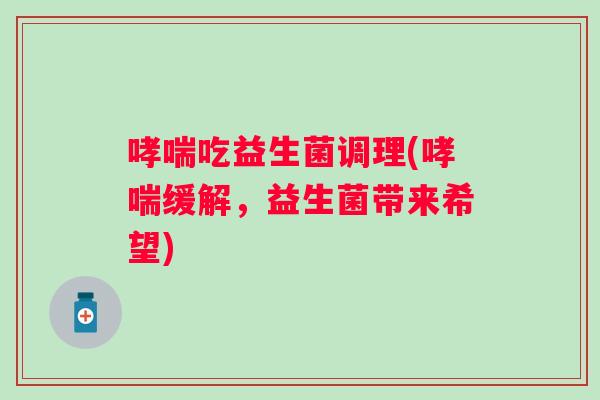 吃益生菌调理(缓解，益生菌带来希望)