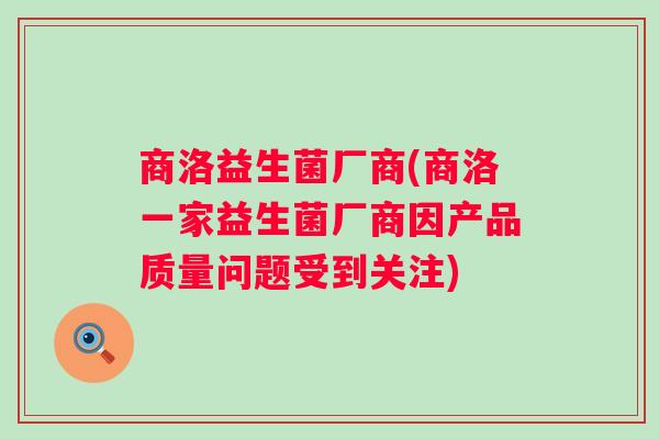 商洛益生菌厂商(商洛一家益生菌厂商因产品质量问题受到关注)
