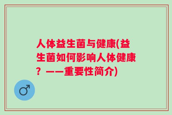 人体益生菌与健康(益生菌如何影响人体健康?——重要性简介) 人体益生菌与健康(益生菌如何影响人体健康?——重要性简介)