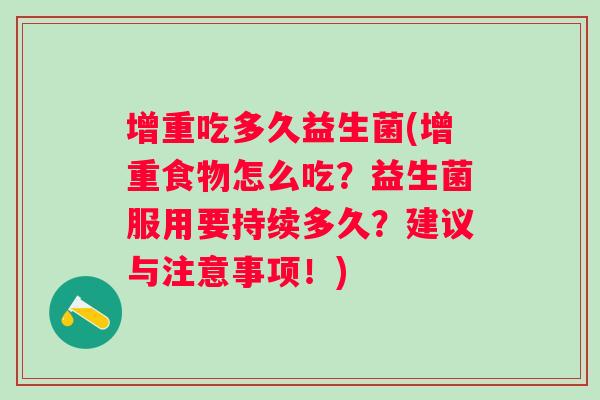 增重吃多久益生菌(增重食物怎么吃？益生菌服用要持续多久？建议与注意事项！)