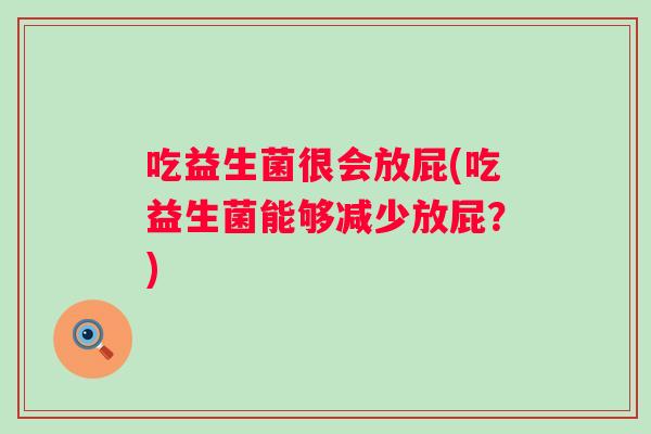 吃益生菌很会放屁(吃益生菌能够减少放屁？)