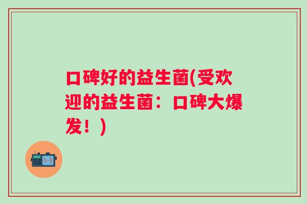 口碑好的益生菌(受欢迎的益生菌：口碑大爆发！)
